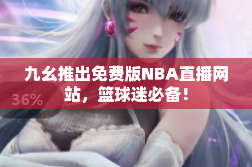 九幺推出免费版NBA直播网站，篮球迷必备！