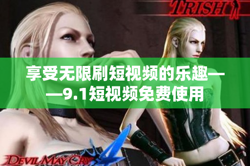享受无限刷短视频的乐趣——9.1短视频免费使用