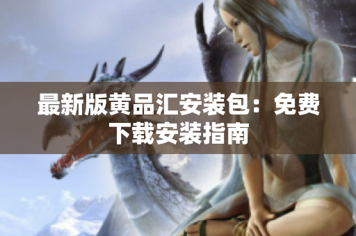 最新版黄品汇安装包：免费下载安装指南