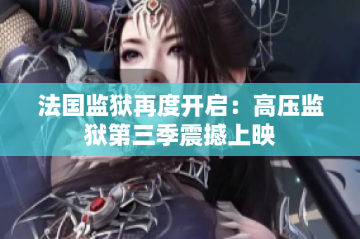 法国监狱再度开启：高压监狱第三季震撼上映