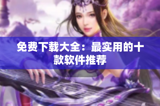 免费下载大全：最实用的十款软件推荐
