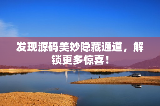 发现源码美妙隐藏通道，解锁更多惊喜！