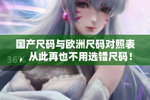 国产尺码与欧洲尺码对照表，从此再也不用选错尺码！