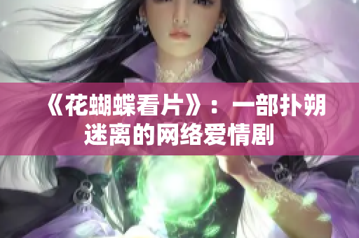 《花蝴蝶看片》：一部扑朔迷离的网络爱情剧