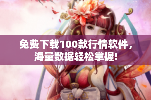 免费下载100款行情软件，海量数据轻松掌握!