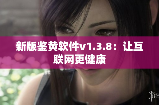 新版鉴黄软件v1.3.8：让互联网更健康