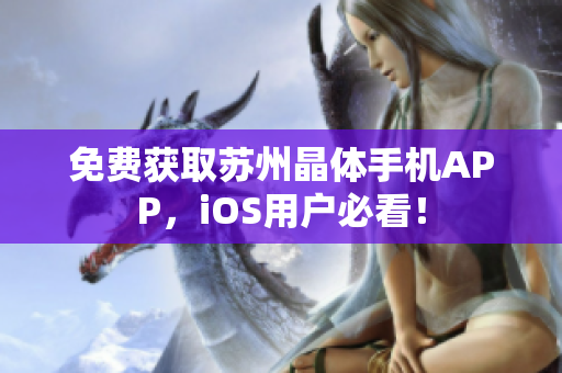 免费获取苏州晶体手机APP，iOS用户必看！