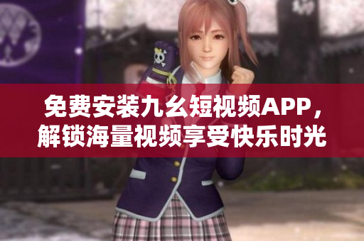 免费安装九幺短视频APP，解锁海量视频享受快乐时光！