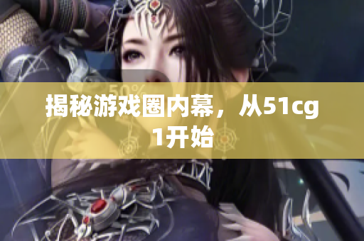 揭秘游戏圈内幕，从51cg1开始