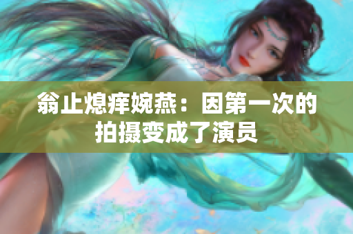 翁止熄痒婉燕：因第一次的拍摄变成了演员
