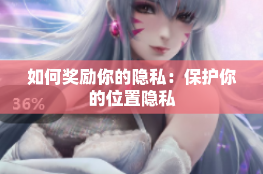 如何奖励你的隐私：保护你的位置隐私