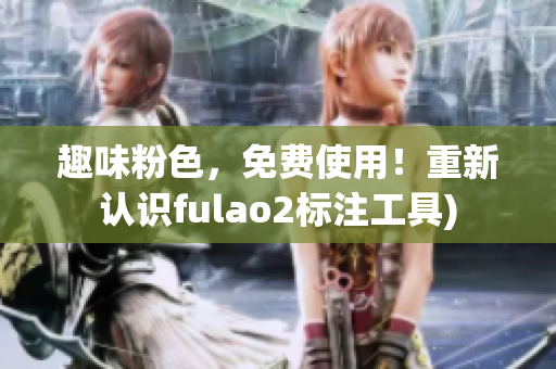 趣味粉色，免费使用！重新认识fulao2标注工具)