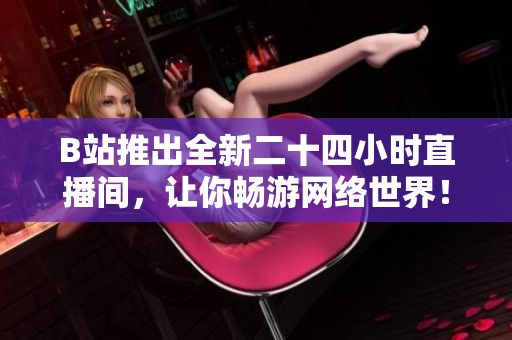 B站推出全新二十四小时直播间，让你畅游网络世界！