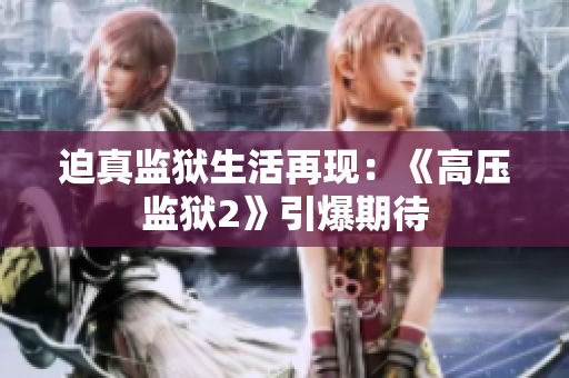 迫真监狱生活再现：《高压监狱2》引爆期待