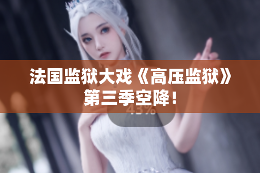 法国监狱大戏《高压监狱》第三季空降！