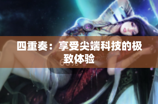 四重奏：享受尖端科技的极致体验