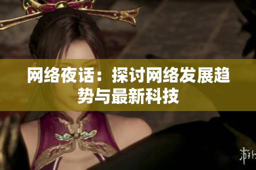 网络夜话：探讨网络发展趋势与最新科技