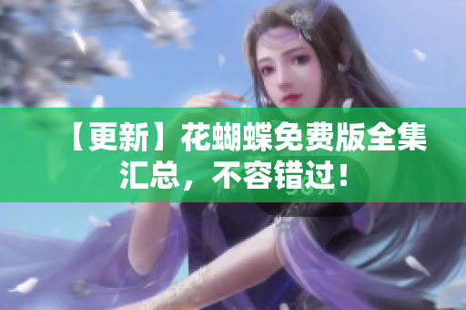 【更新】花蝴蝶免费版全集汇总，不容错过！