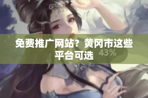 免费推广网站？黄冈市这些平台可选