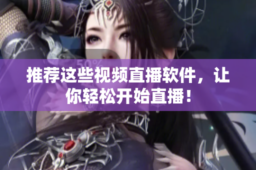 推荐这些视频直播软件，让你轻松开始直播！