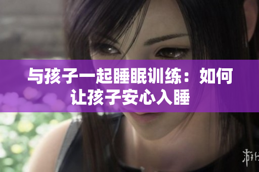 与孩子一起睡眠训练：如何让孩子安心入睡
