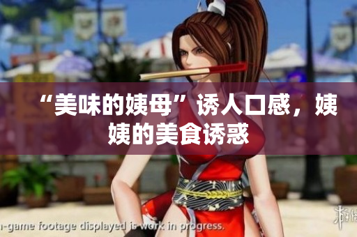 “美味的姨母”诱人口感，姨姨的美食诱惑