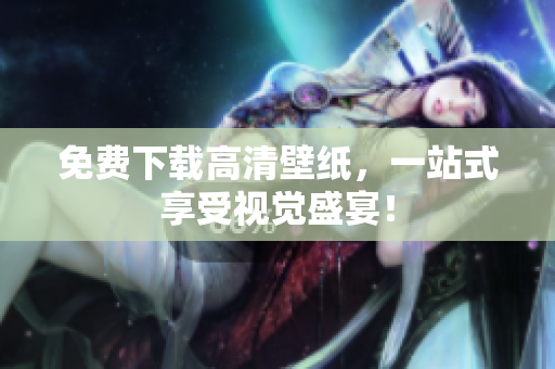 免费下载高清壁纸，一站式享受视觉盛宴！