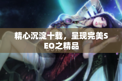 精心沉淀十载，呈现完美SEO之精品