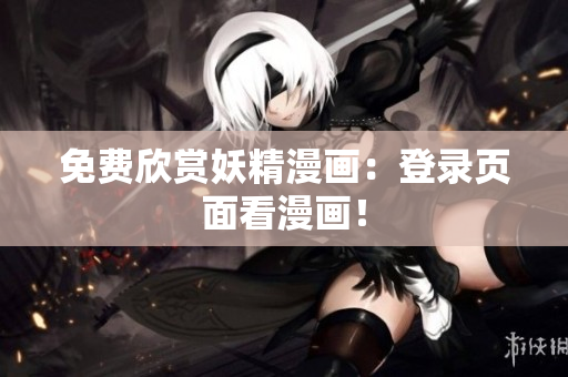 免费欣赏妖精漫画：登录页面看漫画！