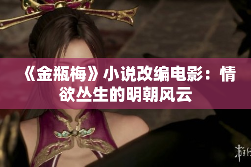 《金瓶梅》小说改编电影：情欲丛生的明朝风云