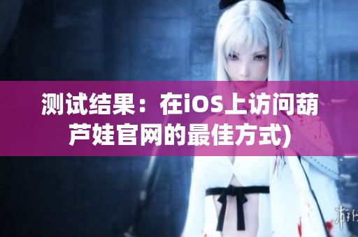 测试结果：在iOS上访问葫芦娃官网的最佳方式)