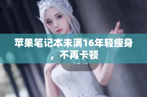 苹果笔记本未满16年轻瘦身，不再卡顿