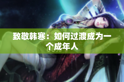 致敬韩寒：如何过渡成为一个成年人