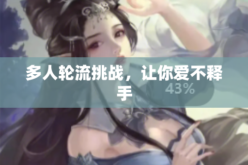 多人轮流挑战，让你爱不释手