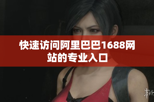快速访问阿里巴巴1688网站的专业入口