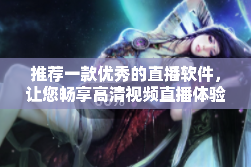 推荐一款优秀的直播软件，让您畅享高清视频直播体验