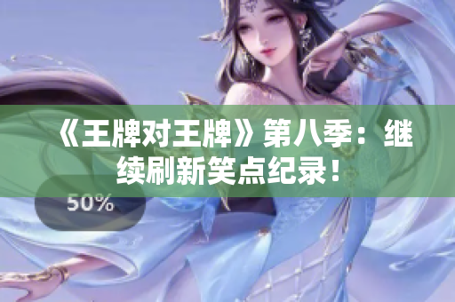 《王牌对王牌》第八季：继续刷新笑点纪录！
