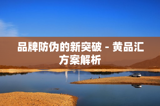品牌防伪的新突破 - 黄品汇方案解析