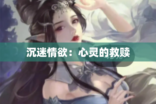 沉迷情欲：心灵的救赎