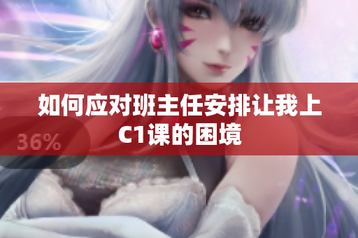 如何应对班主任安排让我上C1课的困境