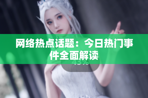 网络热点话题：今日热门事件全面解读