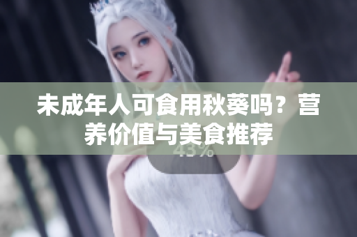 未成年人可食用秋葵吗？营养价值与美食推荐