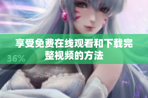 享受免费在线观看和下载完整视频的方法