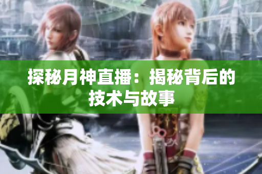 探秘月神直播：揭秘背后的技术与故事