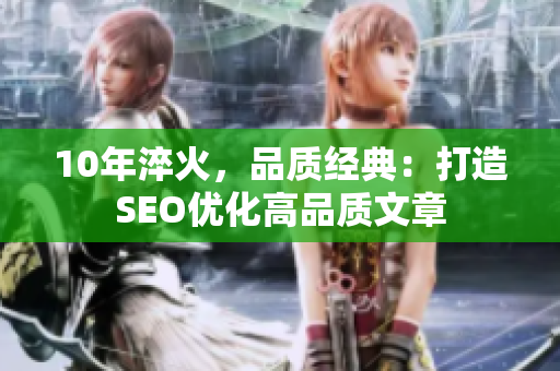 10年淬火，品质经典：打造SEO优化高品质文章