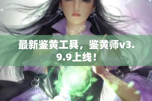 最新鉴黄工具，鉴黄师v3.9.9上线！