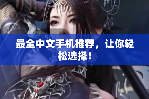 最全中文手机推荐，让你轻松选择！