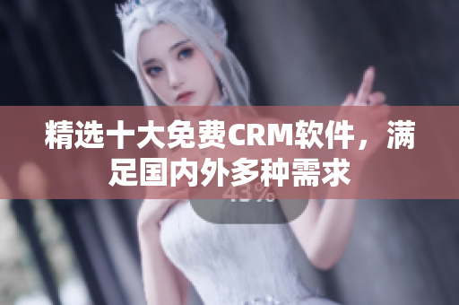 精选十大免费CRM软件，满足国内外多种需求