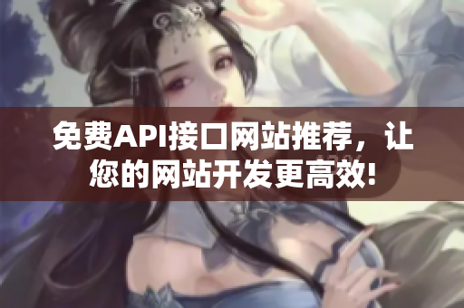 免费API接口网站推荐，让您的网站开发更高效!