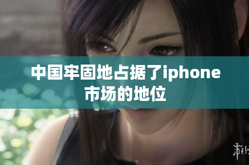 中国牢固地占据了iphone市场的地位